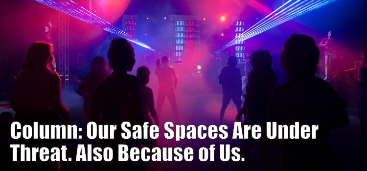 Our Safe Spaces Are Under Threat. Also Because of Us.